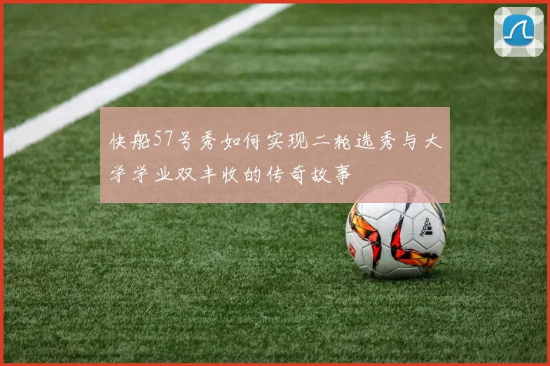 快船57号秀如何实现二轮选秀与大学学业双丰收的传奇故事