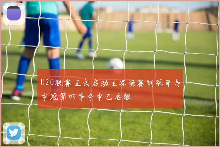 U20联赛正式启动主客场赛制冠军与中冠第四争夺中乙名额