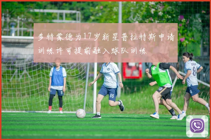 多特蒙德为17岁新星普拉特斯申请训练许可提前融入球队训练
