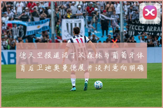德天空报道诺丁汉森林与葡萄牙体育后卫迪奥曼德展开谈判意向明确