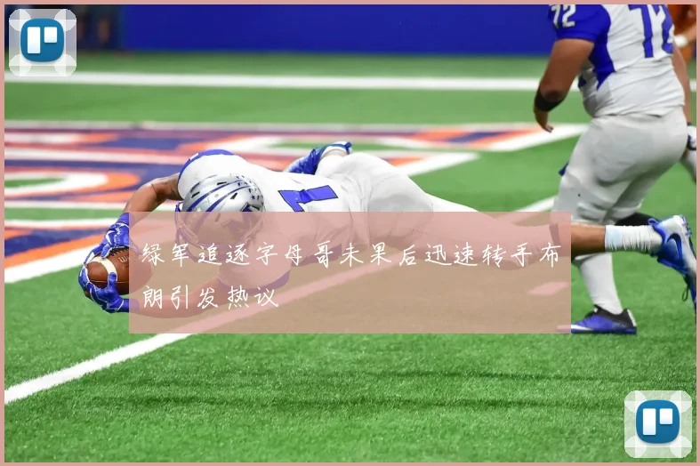 绿军追逐字母哥未果后迅速转手布朗引发热议